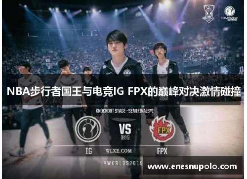 NBA步行者国王与电竞IG FPX的巅峰对决激情碰撞